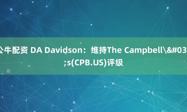 公牛配资 DA Davidson：维持The Campbell's(CPB.US)评级