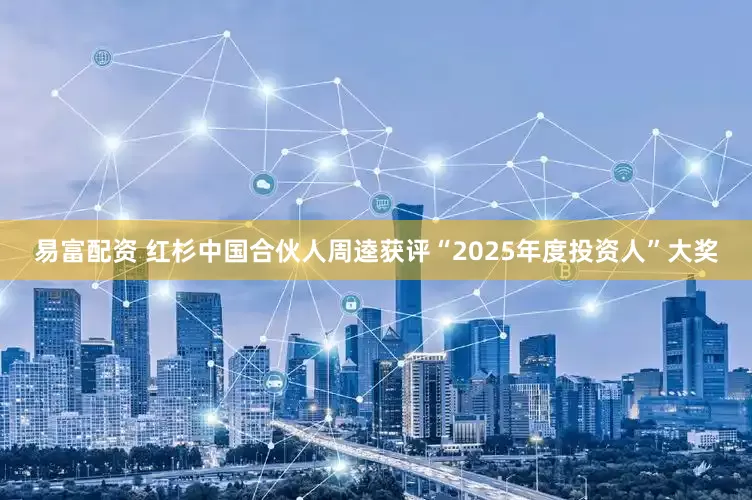 易富配资 红杉中国合伙人周逵获评“2025年度投资人”大奖