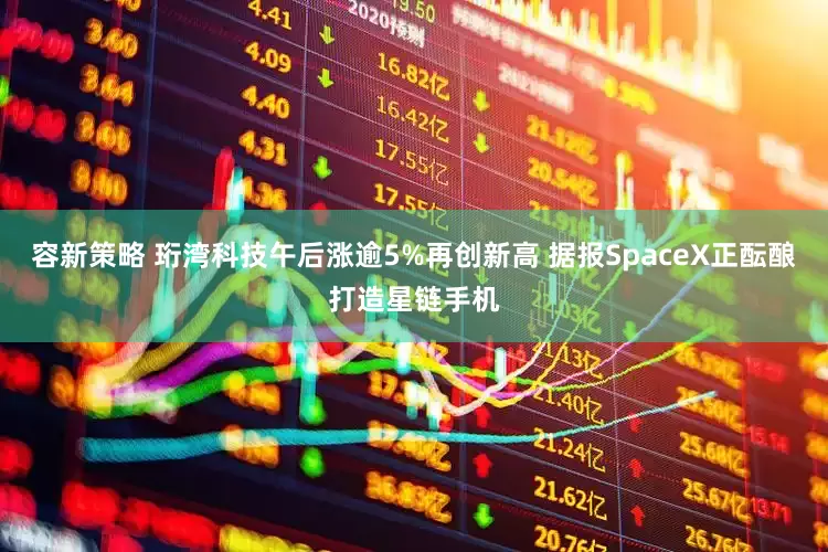 容新策略 珩湾科技午后涨逾5%再创新高 据报SpaceX正酝酿打造星链手机
