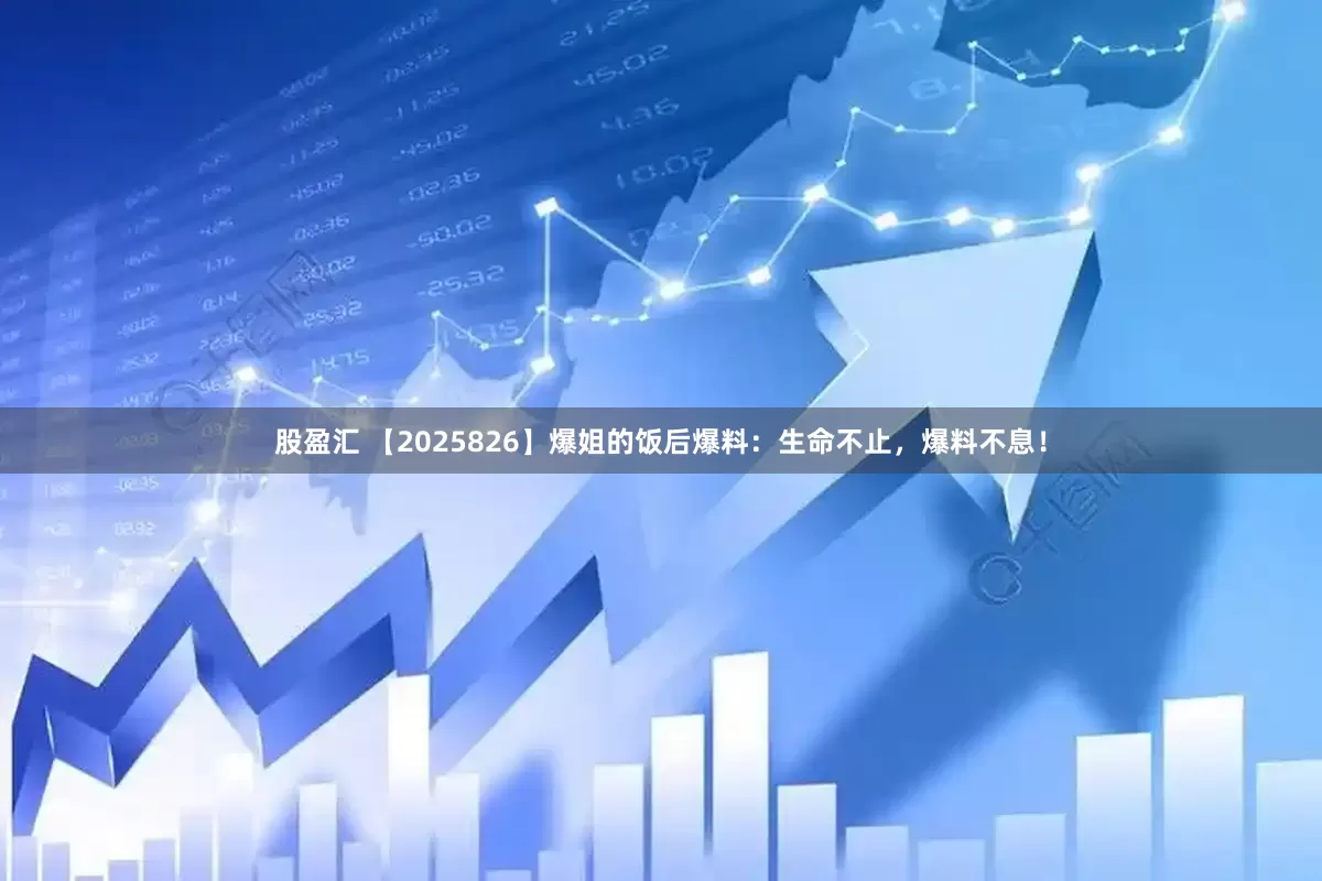 股盈汇 【2025826】爆姐的饭后爆料：生命不止，爆料不息！